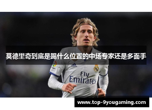 莫德里奇到底是踢什么位置的中场专家还是多面手