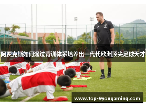 阿贾克斯如何通过青训体系培养出一代代欧洲顶尖足球天才