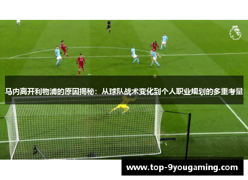 马内离开利物浦的原因揭秘：从球队战术变化到个人职业规划的多重考量